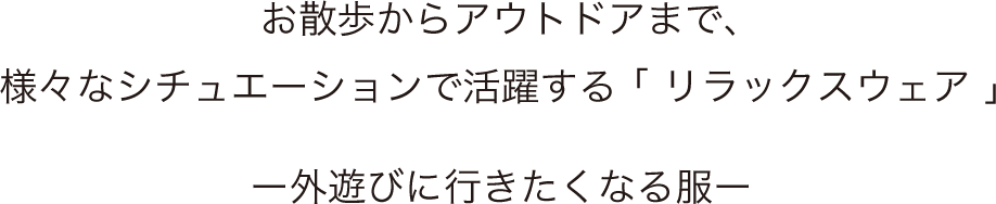 “お散歩からアウトドアまで、様々なシチュエーションで活躍するリラックスウェア外遊びに行きたくなる服”