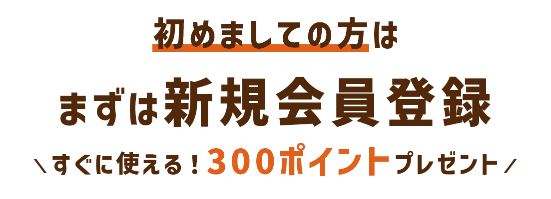 初めましての方はまずは新規会員登録 300ポイントプレゼント