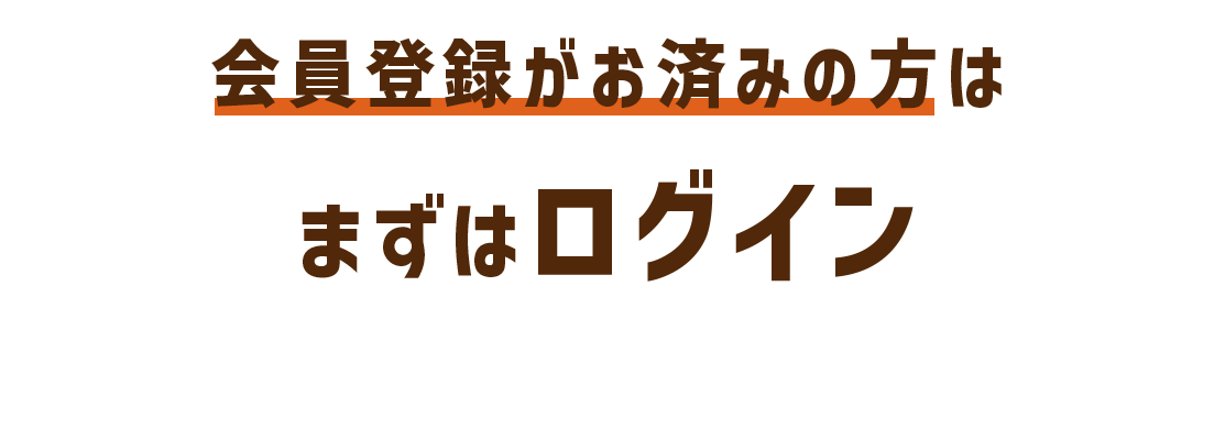 会員登録がお済みの方はまずはログイン