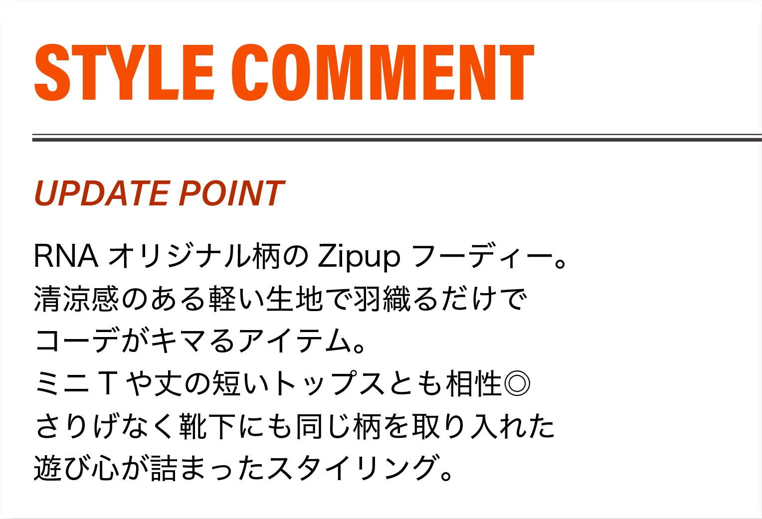 RNAオリジナル柄のZipupフーディー。清涼感のある軽い生地で羽織るだけでコーデがキマるアイテム。
                    ミニTや丈の短いトップスとも相性◎さりげなく靴下にも同じ柄を取り入れた遊び心が詰まったスタイリング。
