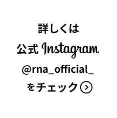 詳しくは公式Instagram rna_officialをチェック